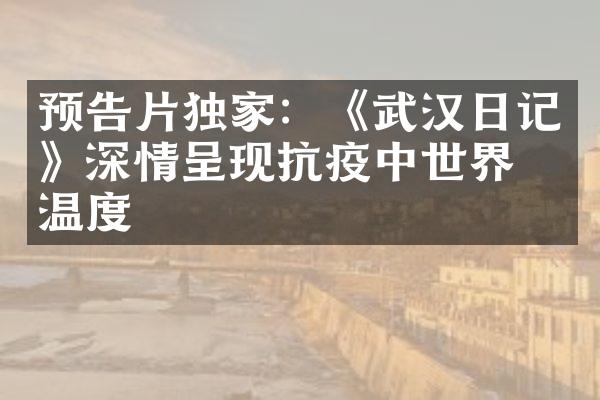 预告片独家：《武汉日记》深情呈现抗疫中世界的温度