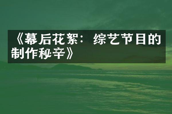 《幕后花絮：综艺节目的制作秘辛》