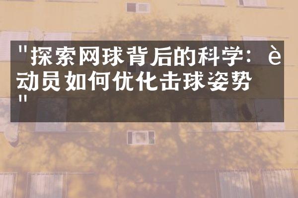 "探索网球背后的科学：运动员如何优化击球姿势？"