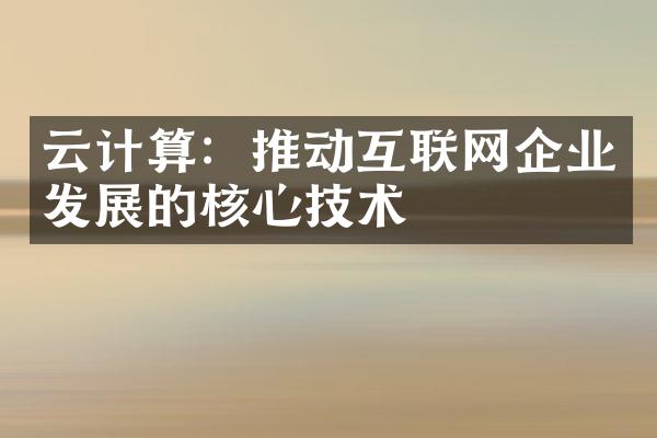 云计算：推动互联网企业发展的核心技术