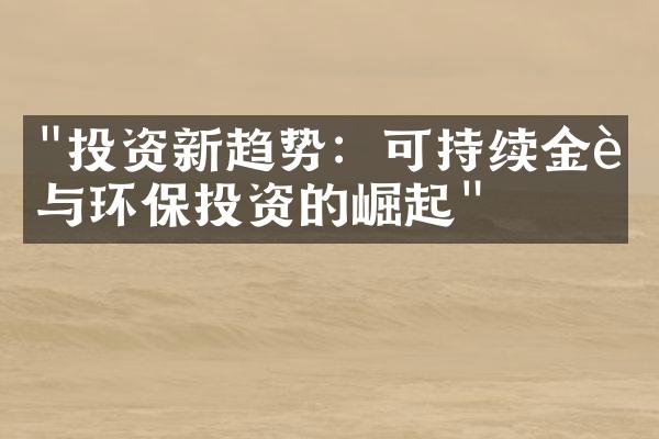 "投资新趋势：可持续金融与环保投资的崛起"