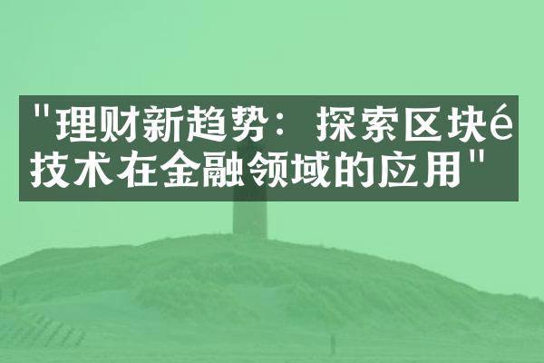 "理财新趋势：探索区块链技术在金融领域的应用"