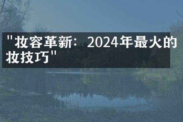 "妆容革新：2024年最火的化妆技巧"