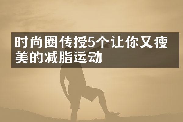 时尚圈传授5个让你又瘦又美的减脂运动