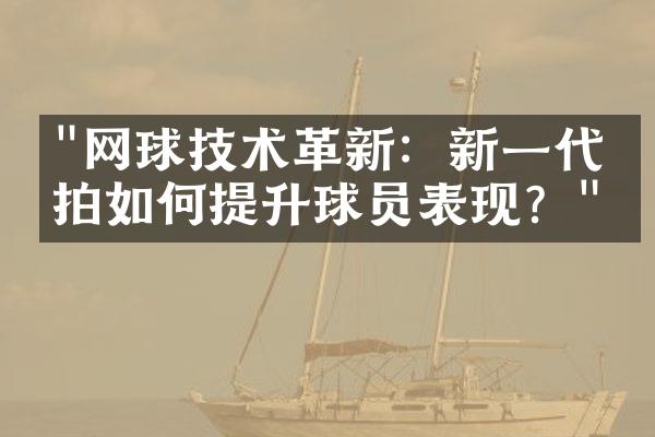 "网球技术革新：新一代球拍如何提升球员表现？"