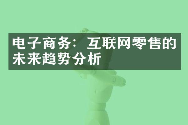 电子商务：互联网零售的未来趋势分析