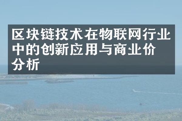 区块链技术在物联网行业中的创新应用与商业价值分析