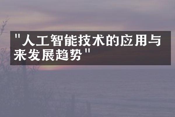 "人工智能技术的应用与未来发展趋势"