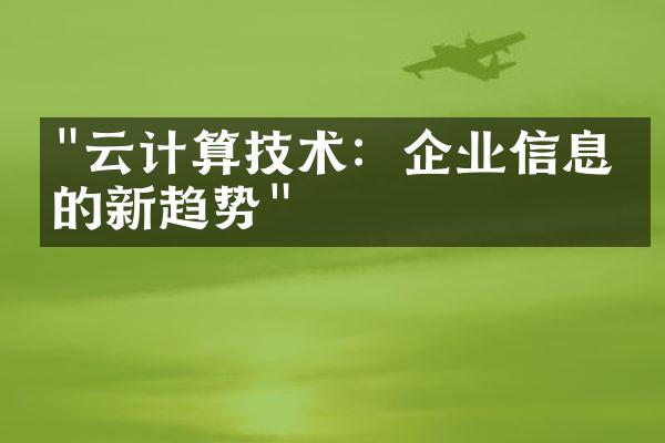 "云计算技术：企业信息化的新趋势"