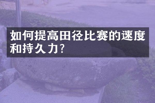 如何提高田径比赛的速度和持久力？