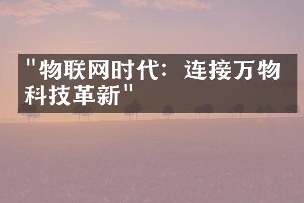 "物联网时代：连接万物的科技革新"