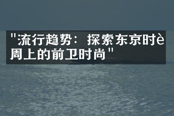 "流行趋势：探索东京时装周上的前卫时尚"