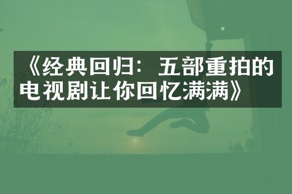 《经典回归：五部重拍的电视剧让你回忆满满》