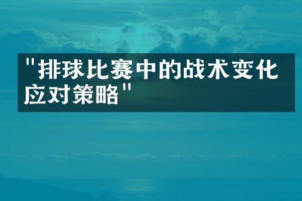 "排球比赛中的战术变化与应对策略"