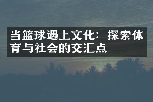 当篮球遇上文化：探索体育与社会的交汇点