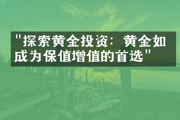 "探索黄金投资：黄金如何成为保值增值的首选"