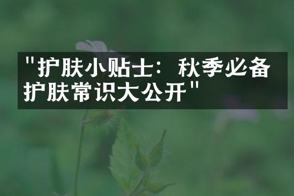 "护肤小贴士：秋季必备的护肤常识大公开"