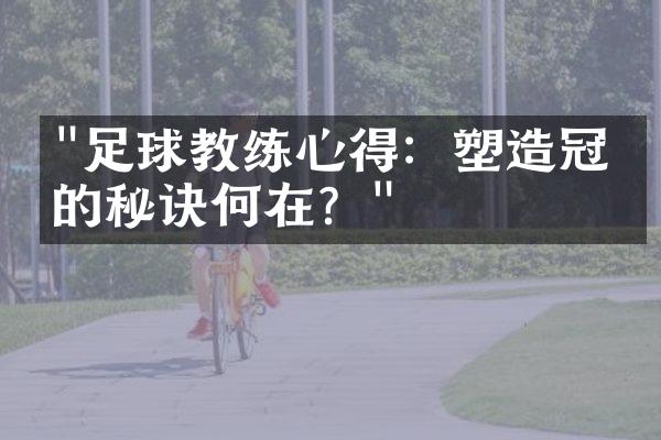 "足球教练心得：塑造冠军的秘诀何在？"