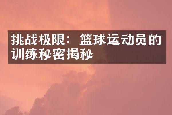 挑战极限：篮球运动员的训练秘密揭秘