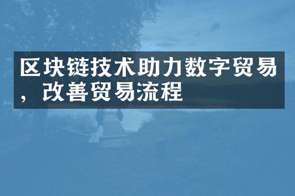 区块链技术助力数字贸易，改善贸易流程