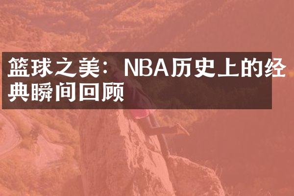 篮球之美：NBA历史上的经典瞬间回顾