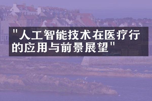 "人工智能技术在医疗行业的应用与前景展望"