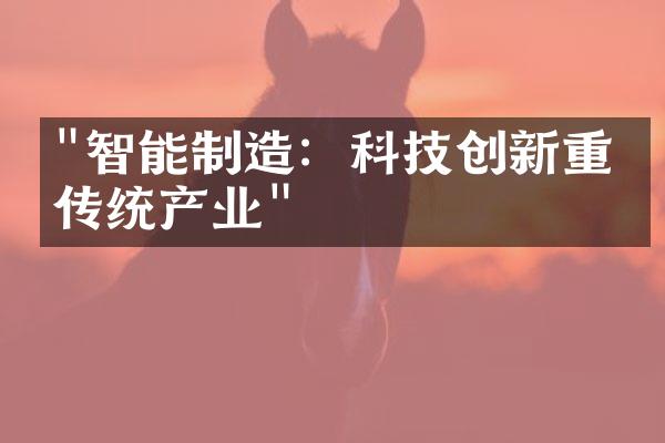 "智能制造：科技创新重塑传统产业"