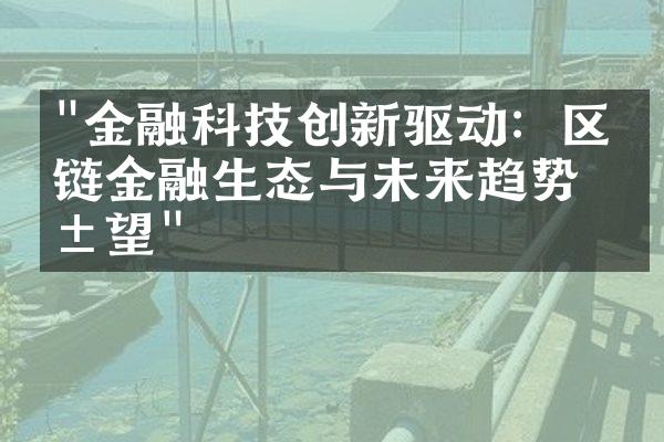 "金融科技创新驱动：区块链金融生态与未来趋势展望"