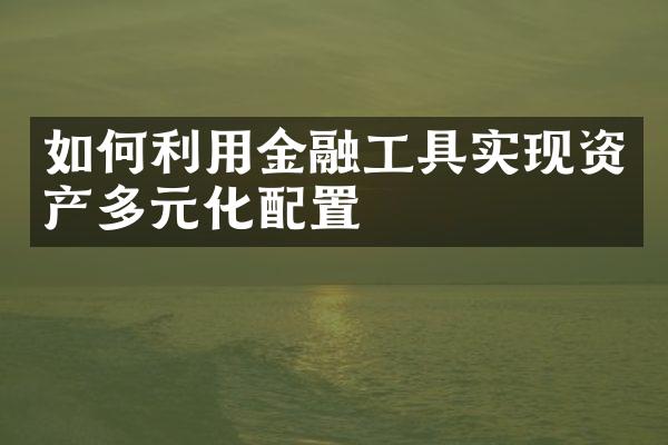 如何利用金融工具实现资产多元化配置