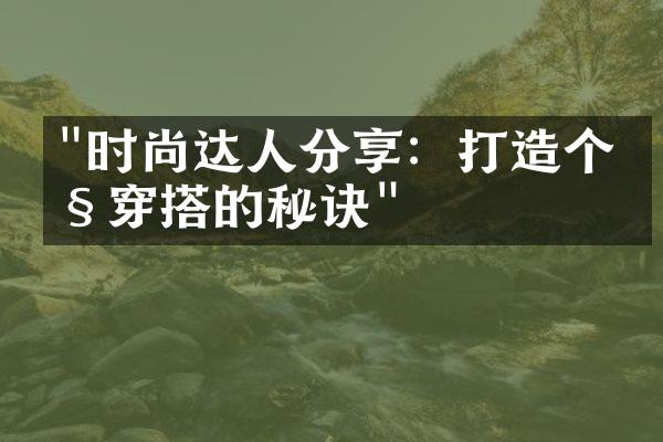 "时尚达人分享：打造个性穿搭的秘诀"