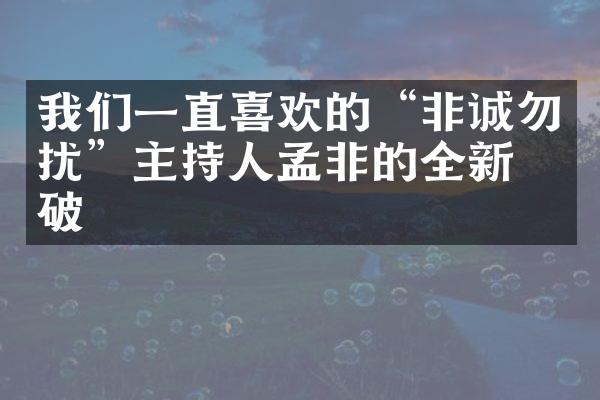 我们一直喜欢的“非诚勿扰”主持人孟非的全新突破