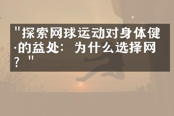 "探索网球运动对身体健康的益处：为什么选择网球？"