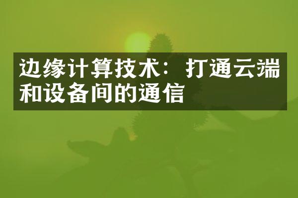 边缘计算技术：打通云端和设备间的通信