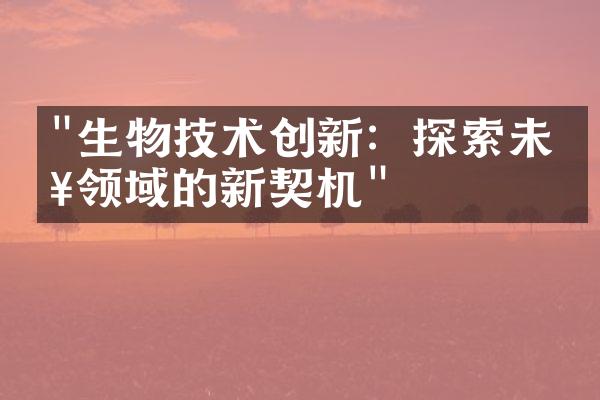 "生物技术创新：探索未知领域的新契机"