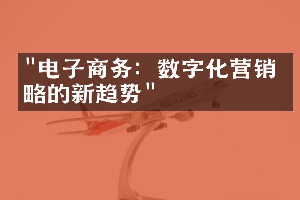 "电子商务：数字化营销策略的新趋势"