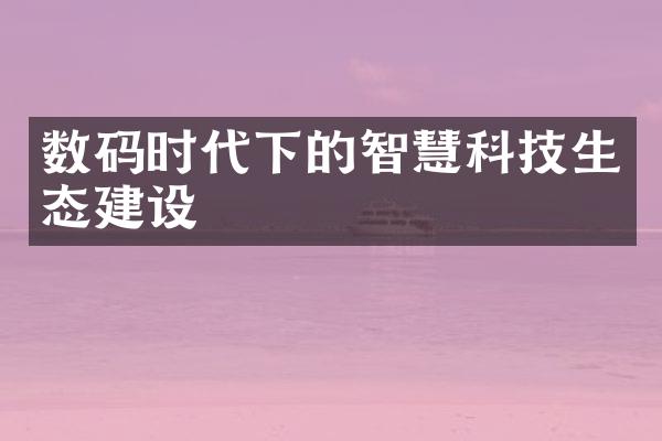 数码时代下的智慧科技生态建设