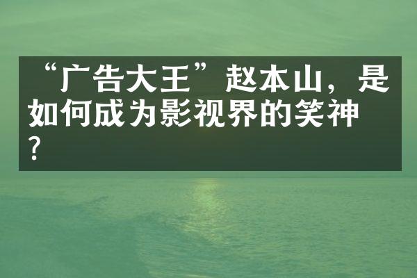 “广告王”赵本山，是如何成为影视界的笑神的？