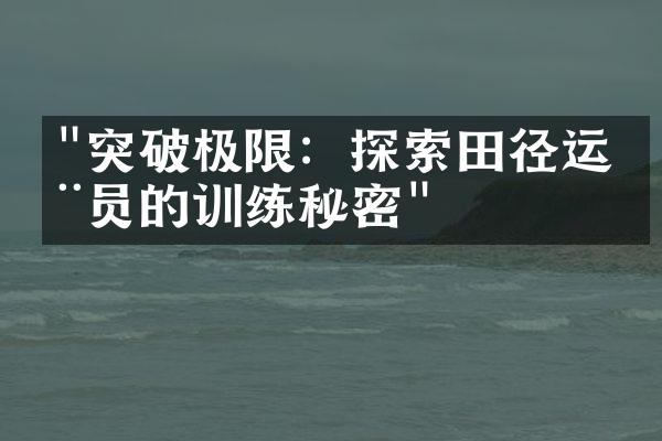 "突破极限：探索田径运动员的训练秘密"