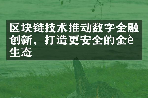 区块链技术推动数字金融创新，打造更安全的金融生态