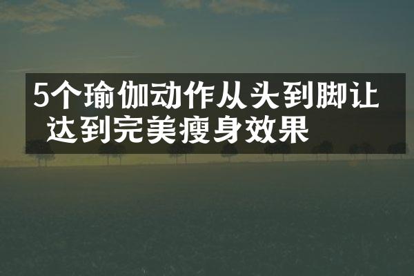 5个瑜伽动作从头到脚让你达到完美瘦身效果