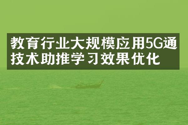 教育行业大规模应用5G通信技术助推学习效果优化