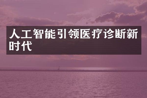 人工智能引领医疗诊断新时代