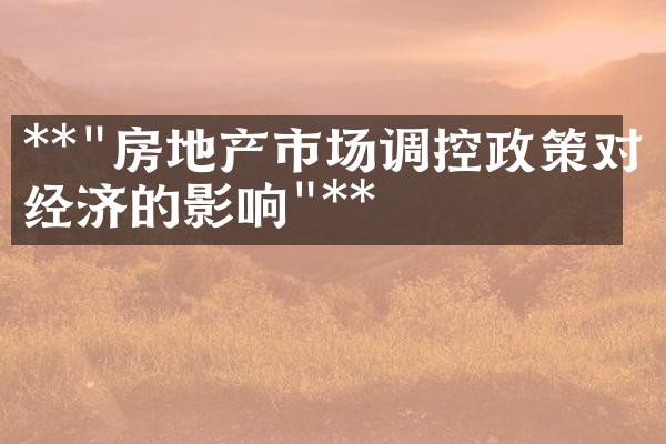 **"房地产市场调控政策对经济的影响"**