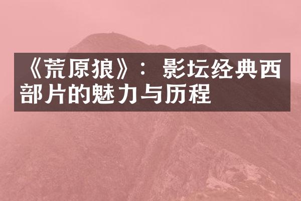 《荒原狼》：影坛经典西部片的魅力与历程