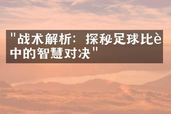 "战术解析：探秘足球比赛中的智慧对决"