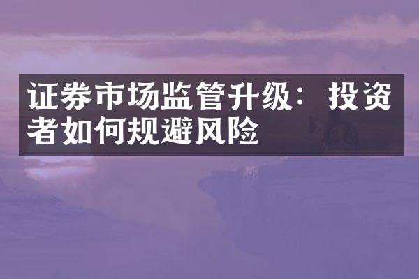 证券市场监管升级：投资者如何规避风险