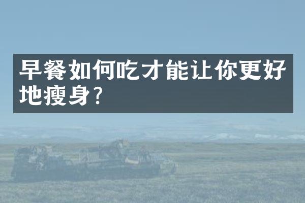 早餐如何吃才能让你更好地瘦身？