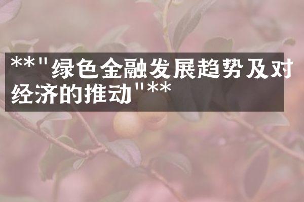 **"绿色金融发展趋势及对经济的推动"**