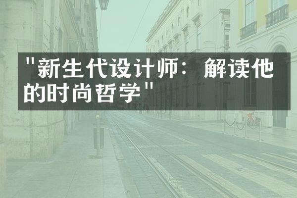 "新生代设计师：解读他们的时尚哲学"