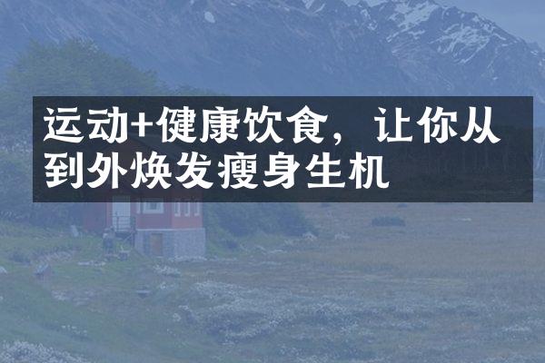 运动+健康饮食，让你从内到外焕发生机